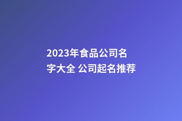 2023年食品公司名字大全 公司起名推荐